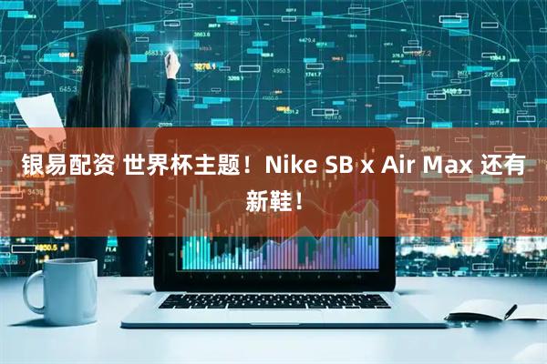 银易配资 世界杯主题！Nike SB x Air Max 还有新鞋！
