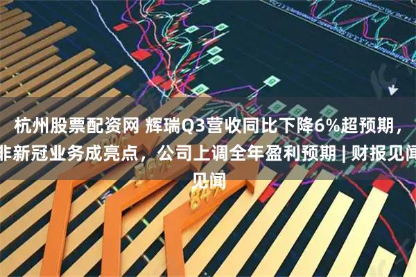 杭州股票配资网 辉瑞Q3营收同比下降6%超预期，非新冠业务成亮点，公司上调全年盈利预期 | 财报见闻