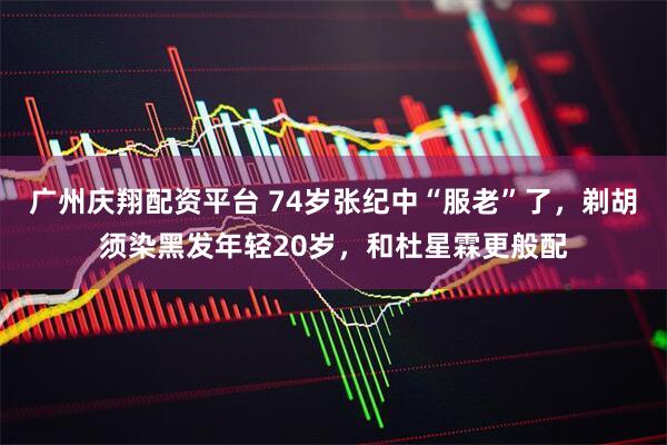 广州庆翔配资平台 74岁张纪中“服老”了,剃胡须染黑发年轻20岁,和杜星霖更般配