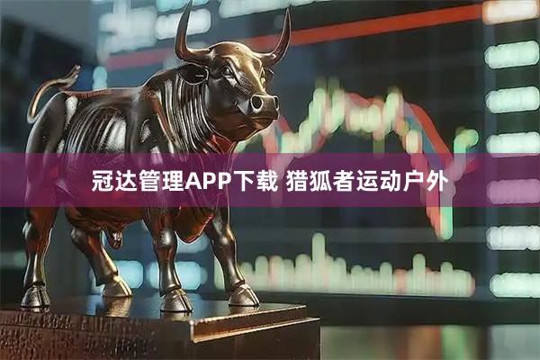 冠达管理APP下载 猎狐者运动户外