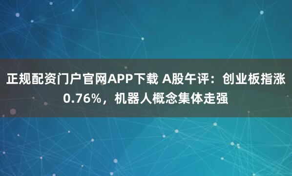 正规配资门户官网APP下载 A股午评:创业板指涨0.76%,机器人概念集体走强