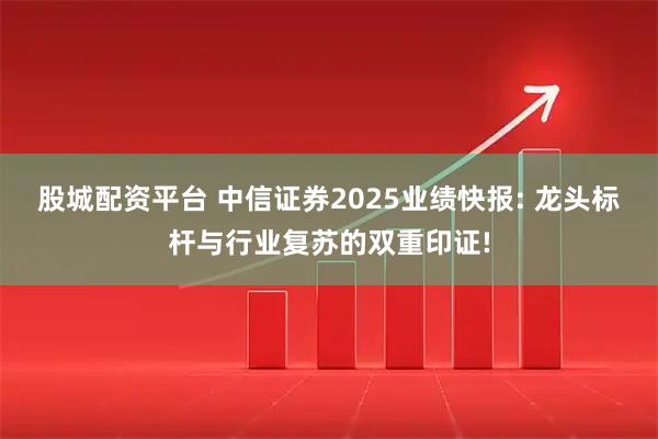 股城配资平台 中信证券2025业绩快报: 龙头标杆与行业复苏的双重印证!