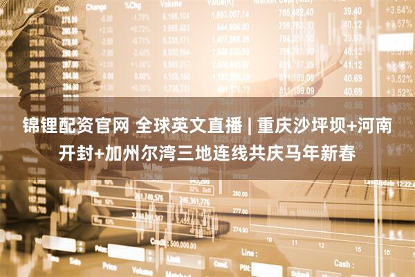 锦锂配资官网 全球英文直播 | 重庆沙坪坝+河南开封+加州尔湾三地连线共庆马年新春