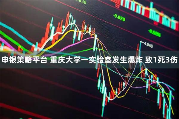 申银策略平台 重庆大学一实验室发生爆炸 致1死3伤