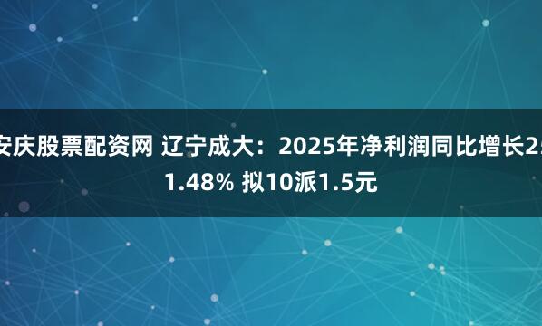 安庆股票配资网 辽宁成大：2025年净利润同比增长251.48% 拟10派1.5元